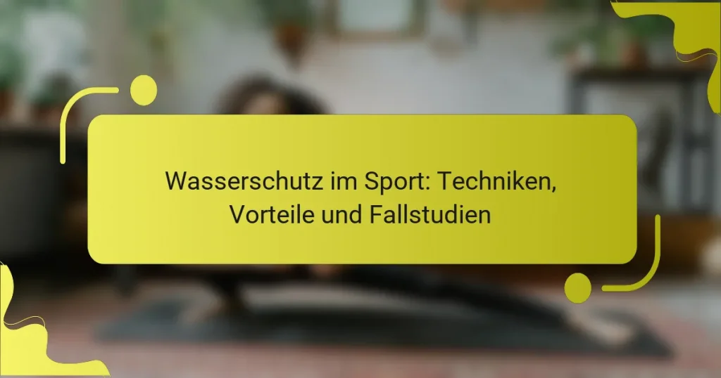 Wasserschutz im Sport: Techniken, Vorteile und Fallstudien