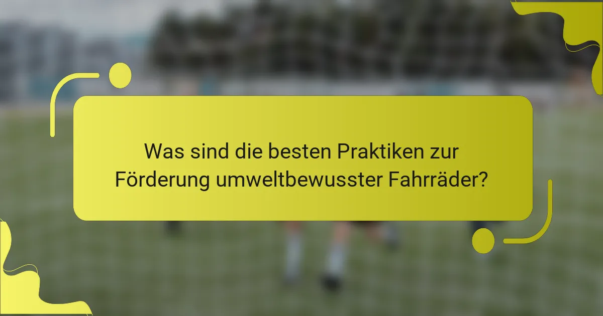 Was sind die besten Praktiken zur Förderung umweltbewusster Fahrräder?