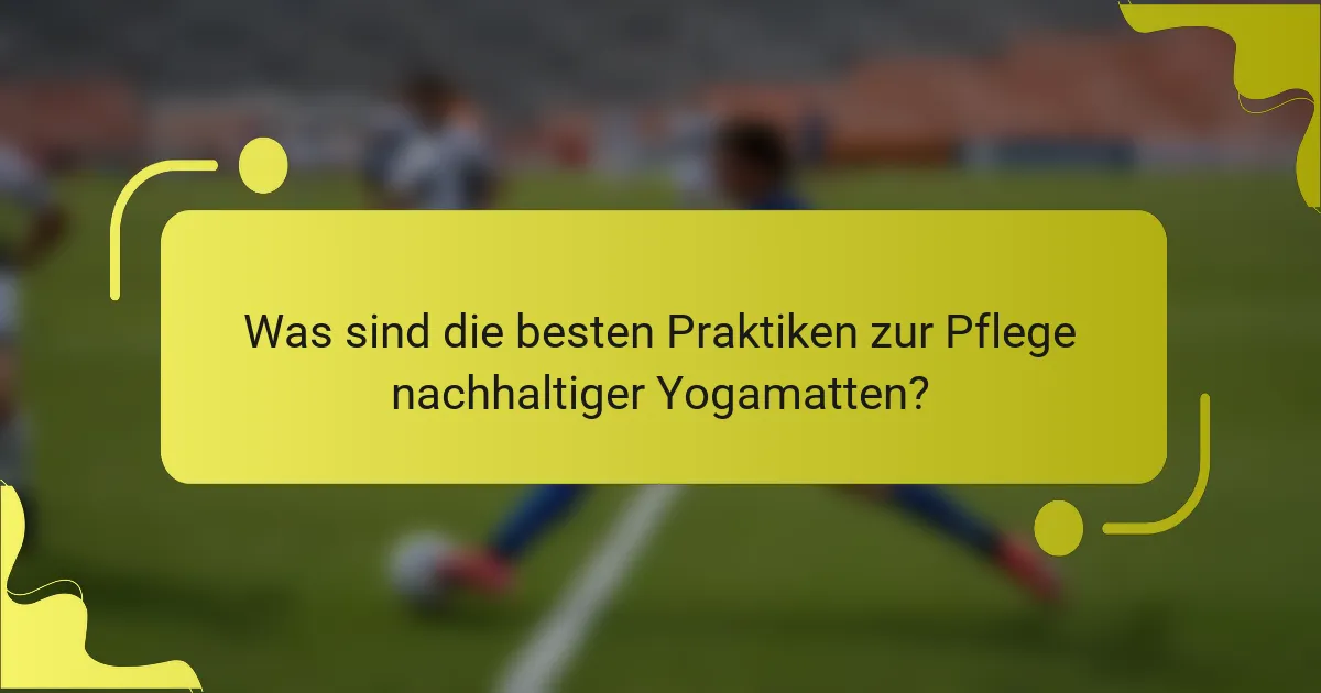 Was sind die besten Praktiken zur Pflege nachhaltiger Yogamatten?