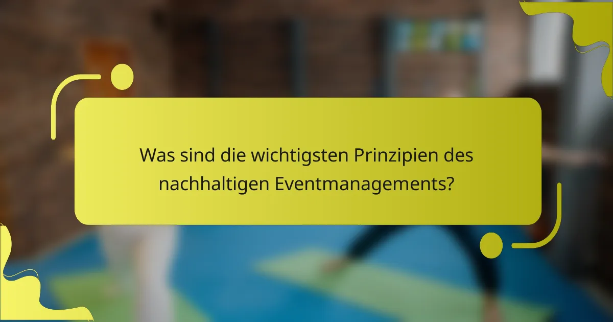 Was sind die wichtigsten Prinzipien des nachhaltigen Eventmanagements?