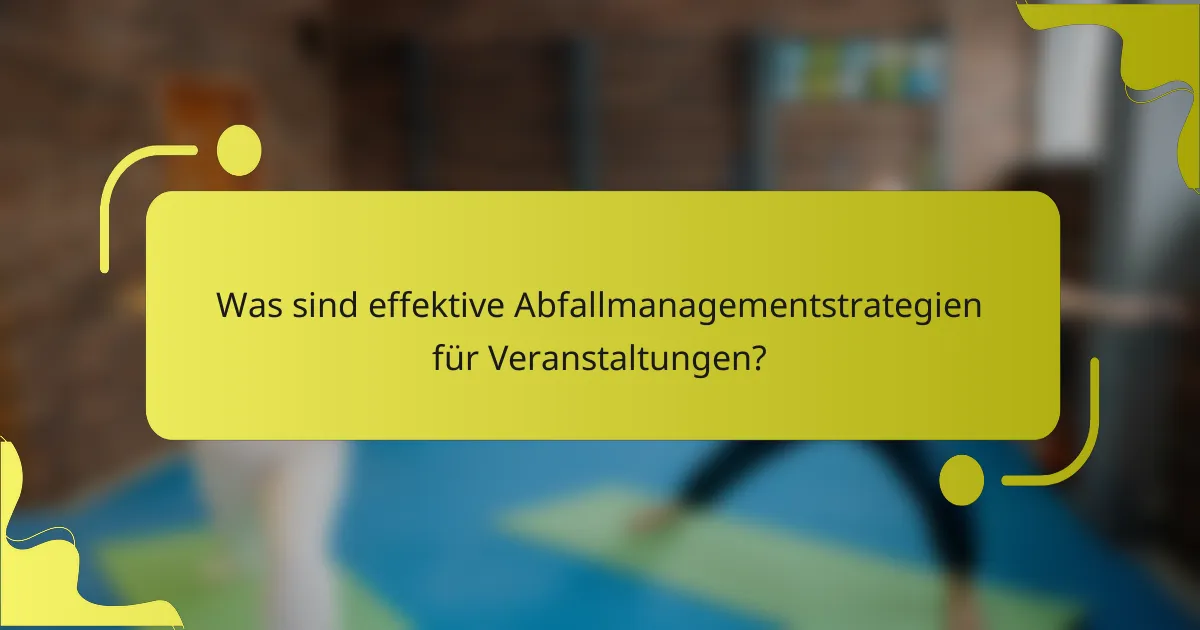 Was sind effektive Abfallmanagementstrategien für Veranstaltungen?