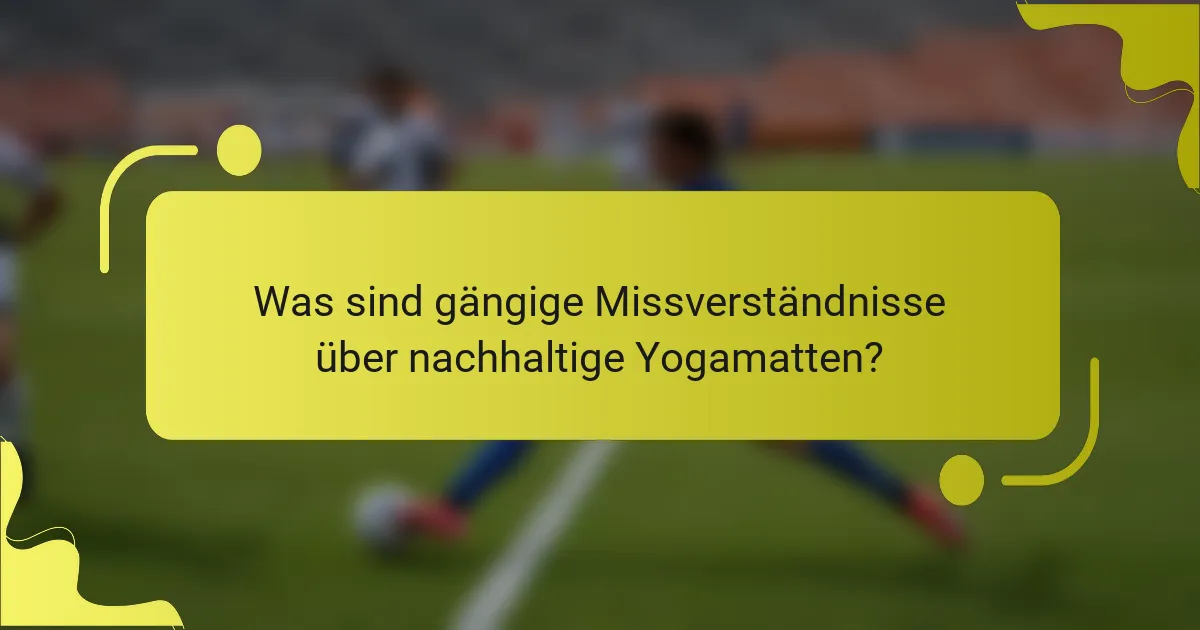 Was sind gängige Missverständnisse über nachhaltige Yogamatten?