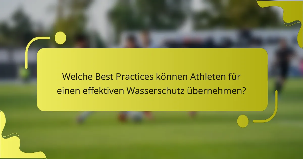 Welche Best Practices können Athleten für einen effektiven Wasserschutz übernehmen?