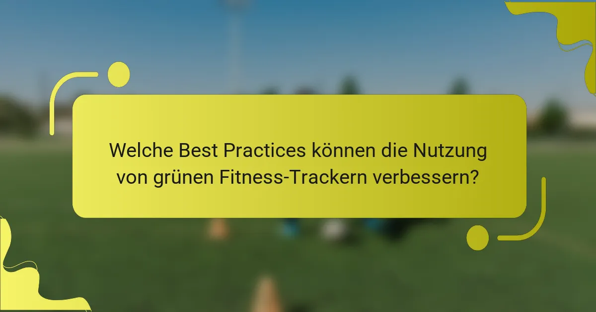 Welche Best Practices können die Nutzung von grünen Fitness-Trackern verbessern?