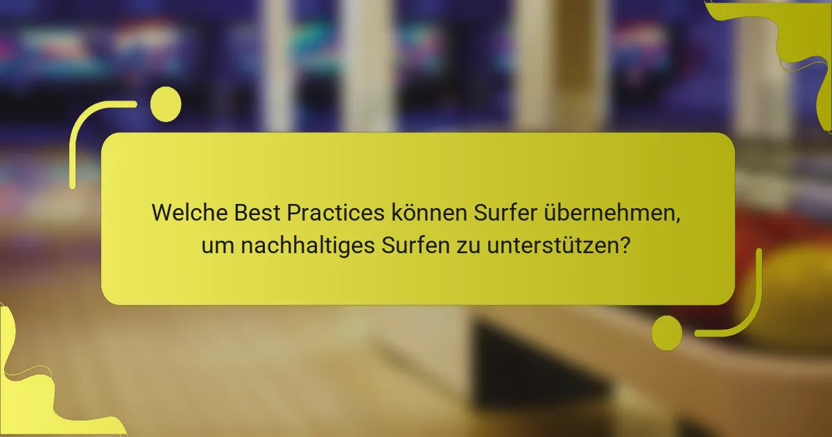 Welche Best Practices können Surfer übernehmen, um nachhaltiges Surfen zu unterstützen?