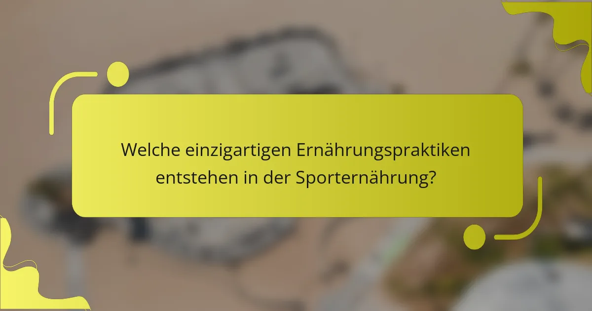 Welche einzigartigen Ernährungspraktiken entstehen in der Sporternährung?