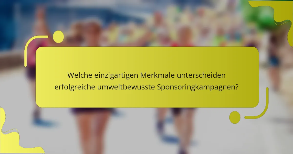 Welche einzigartigen Merkmale unterscheiden erfolgreiche umweltbewusste Sponsoringkampagnen?