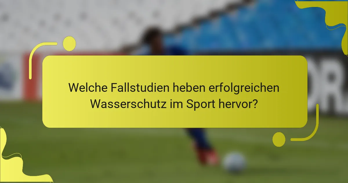 Welche Fallstudien heben erfolgreichen Wasserschutz im Sport hervor?