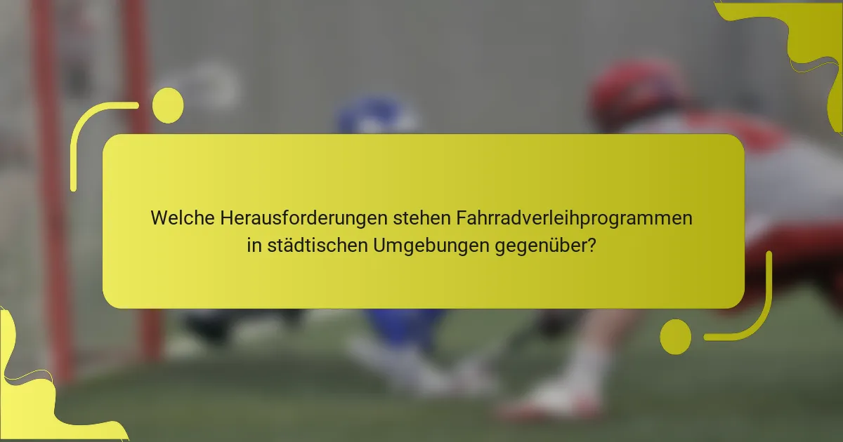 Welche Herausforderungen stehen Fahrradverleihprogrammen in städtischen Umgebungen gegenüber?