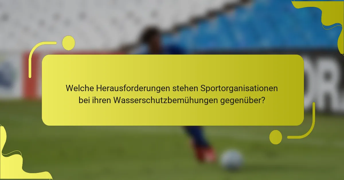 Welche Herausforderungen stehen Sportorganisationen bei ihren Wasserschutzbemühungen gegenüber?