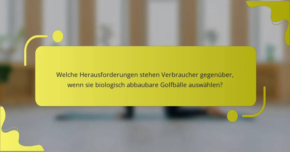 Welche Herausforderungen stehen Verbraucher gegenüber, wenn sie biologisch abbaubare Golfbälle auswählen?