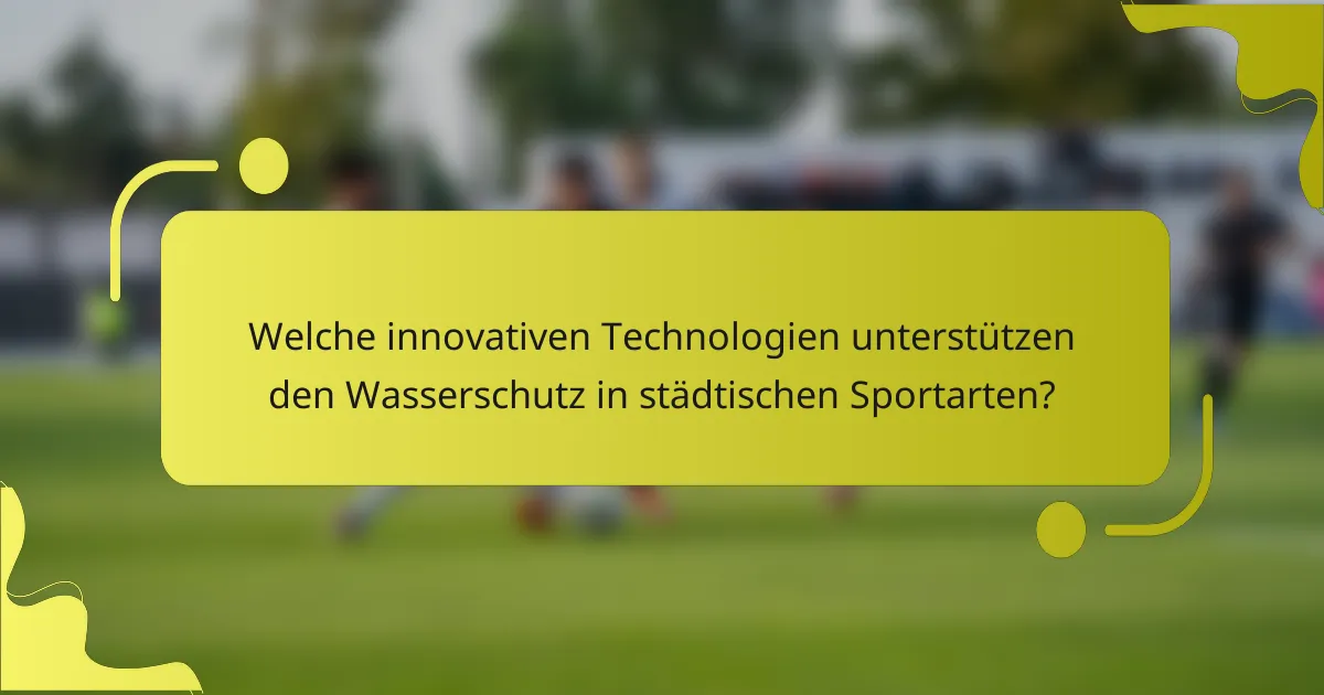 Welche innovativen Technologien unterstützen den Wasserschutz in städtischen Sportarten?