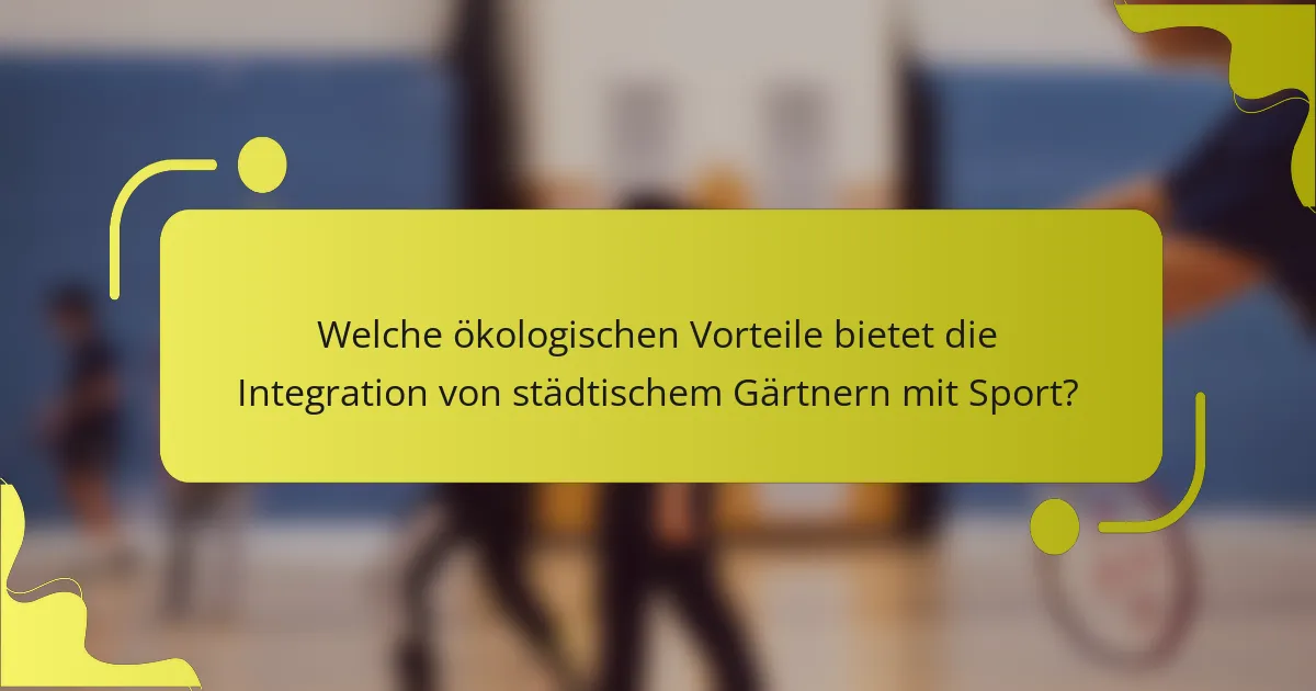 Welche ökologischen Vorteile bietet die Integration von städtischem Gärtnern mit Sport?