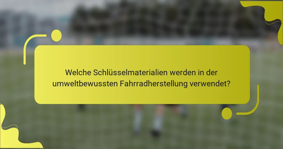 Welche Schlüsselmaterialien werden in der umweltbewussten Fahrradherstellung verwendet?