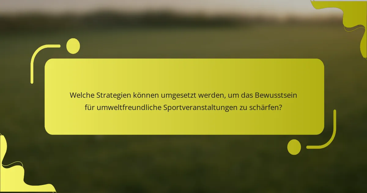 Welche Strategien können umgesetzt werden, um das Bewusstsein für umweltfreundliche Sportveranstaltungen zu schärfen?