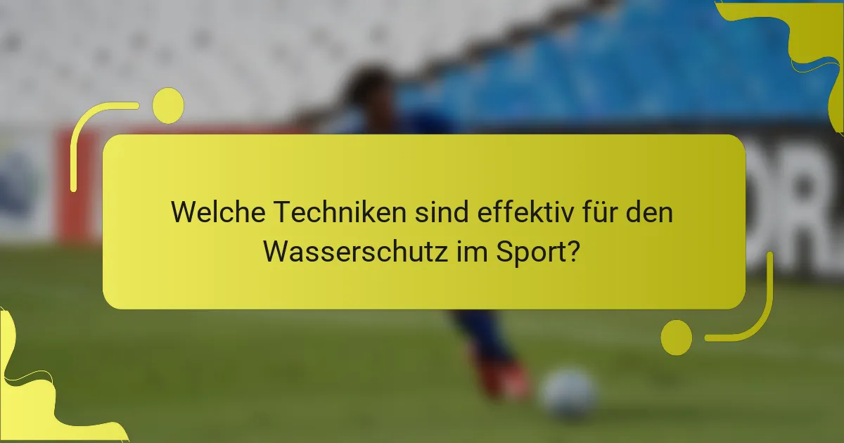 Welche Techniken sind effektiv für den Wasserschutz im Sport?