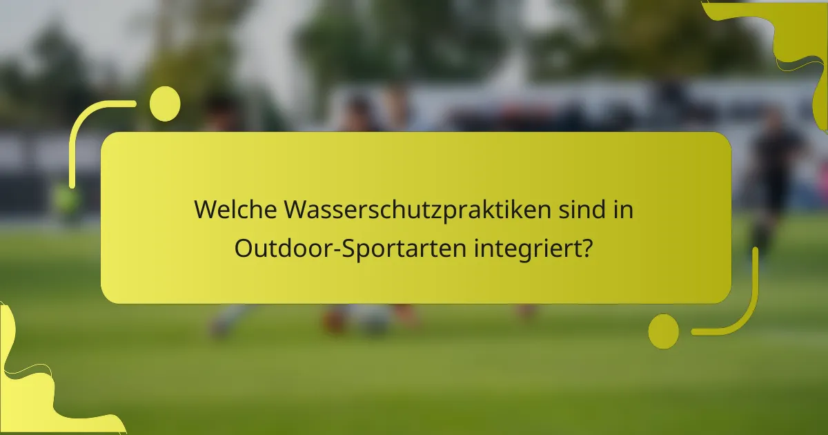 Welche Wasserschutzpraktiken sind in Outdoor-Sportarten integriert?
