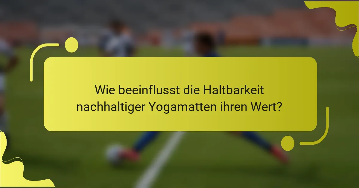 Wie beeinflusst die Haltbarkeit nachhaltiger Yogamatten ihren Wert?