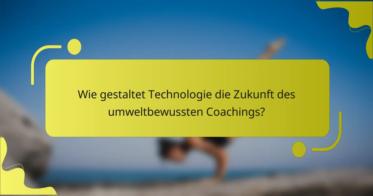 Wie gestaltet Technologie die Zukunft des umweltbewussten Coachings?