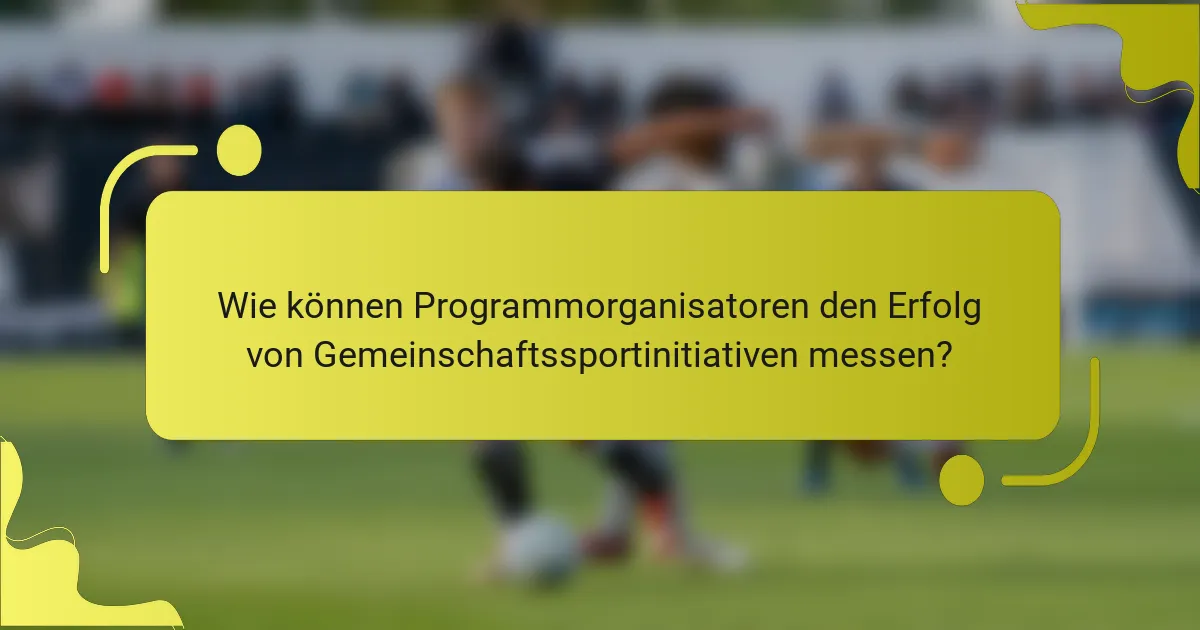 Wie können Programmorganisatoren den Erfolg von Gemeinschaftssportinitiativen messen?