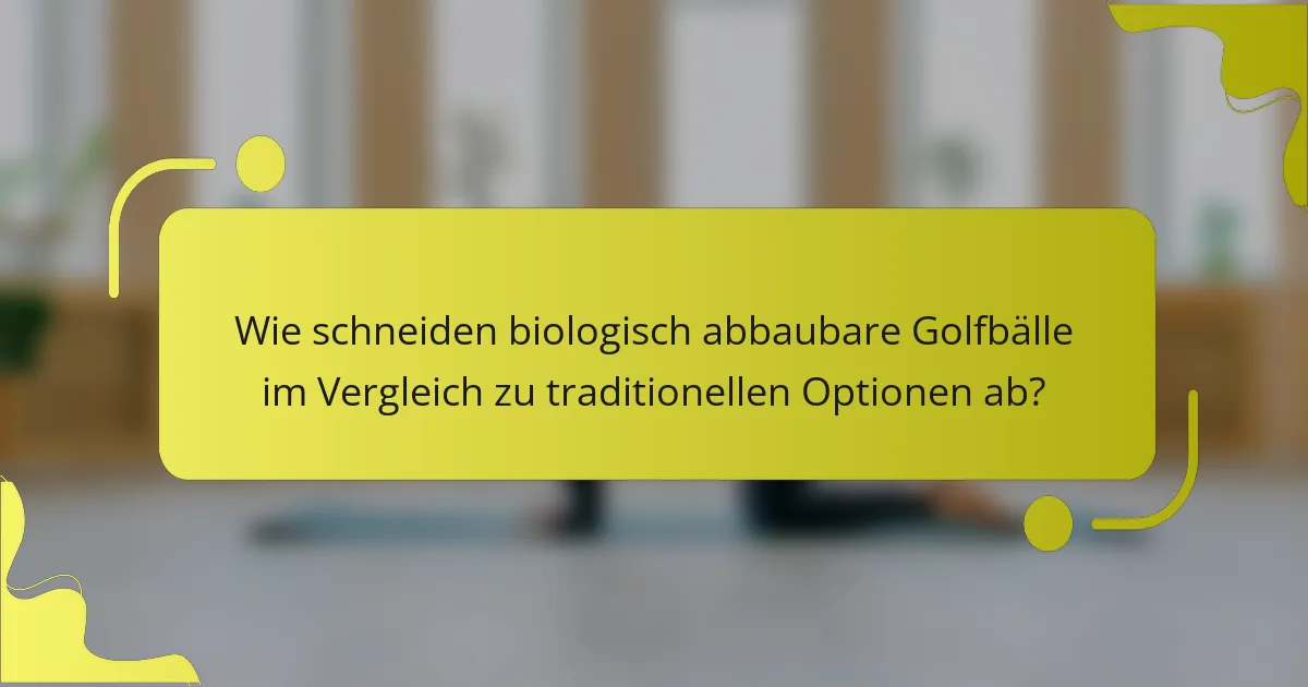 Wie schneiden biologisch abbaubare Golfbälle im Vergleich zu traditionellen Optionen ab?