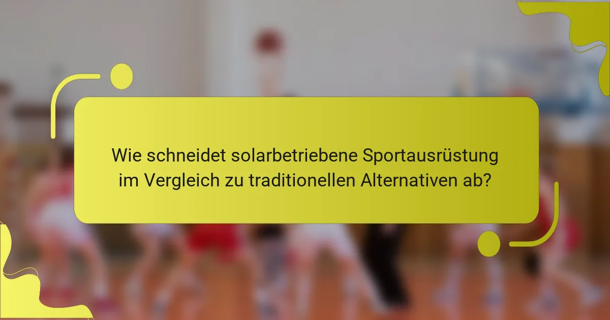 Wie schneidet solarbetriebene Sportausrüstung im Vergleich zu traditionellen Alternativen ab?