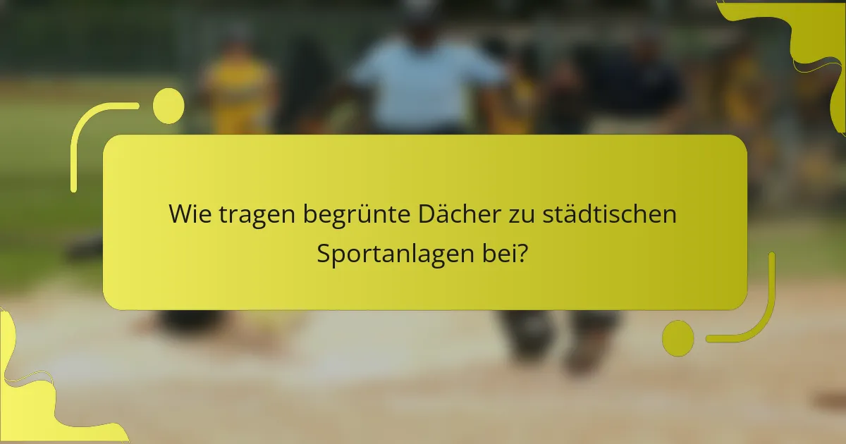 Wie tragen begrünte Dächer zu städtischen Sportanlagen bei?