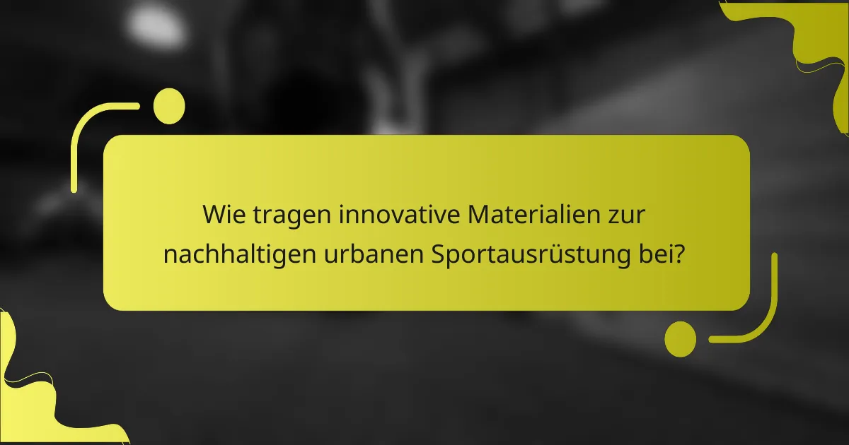 Wie tragen innovative Materialien zur nachhaltigen urbanen Sportausrüstung bei?