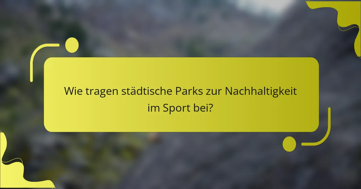 Wie tragen städtische Parks zur Nachhaltigkeit im Sport bei?